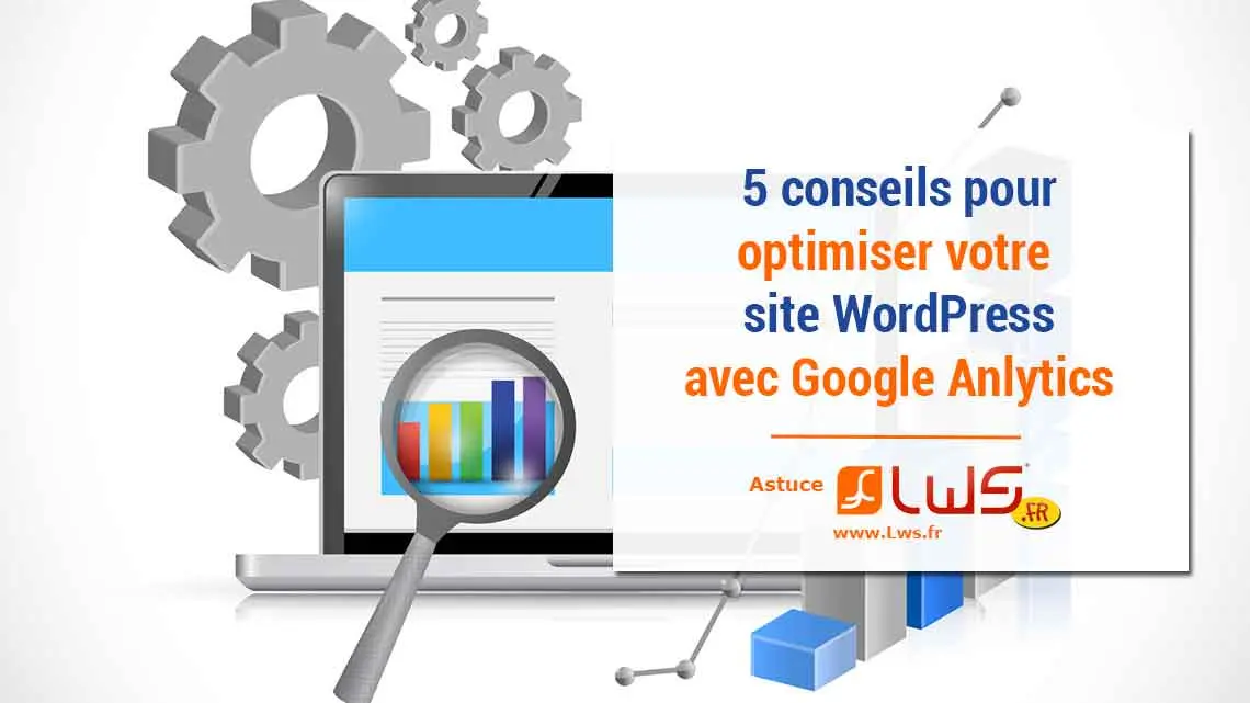 Google Analytics : optimiser votre site WordPress avec ces 5 conseils !