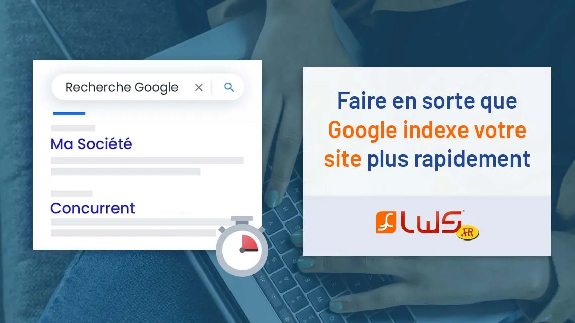 Référencement Google : Faire en sorte que Google indexe votre site rapidement